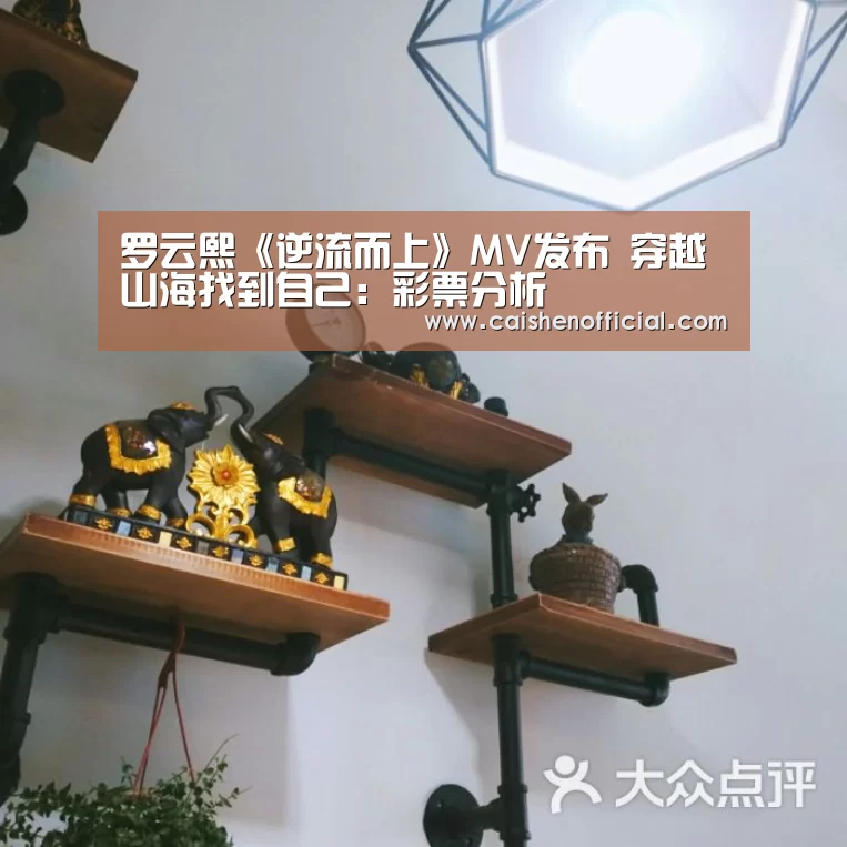 罗云熙《逆流而上》MV发布 穿越山海找到自己:彩票分析(图1) 彩票分析