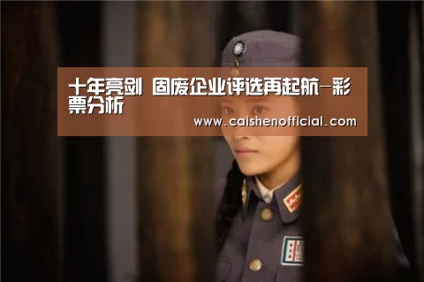 十年亮剑 固废企业评选再起航-彩票分析(图1) 彩票预测
